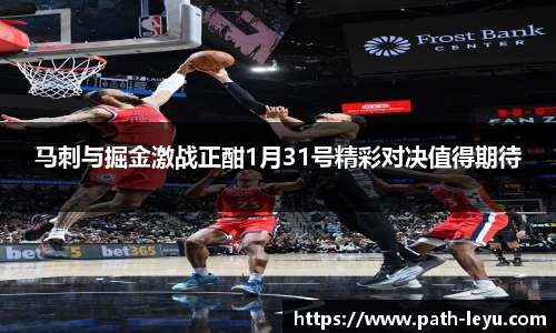 马刺与掘金激战正酣1月31号精彩对决值得期待