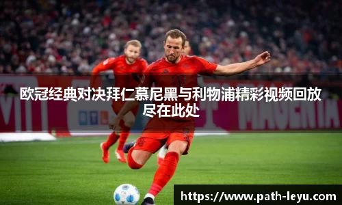 欧冠经典对决拜仁慕尼黑与利物浦精彩视频回放尽在此处